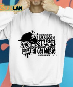 Why The Helmet I Was Born Stupid And I Cant Afford To Get Worse Shirt 8 1