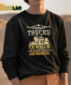 Without Trucks You Would Be Hungry Naked And Homeless Shirt 3 1