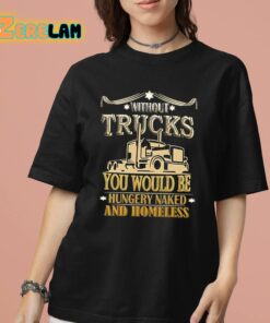 Without Trucks You Would Be Hungry Naked And Homeless Shirt 7 1