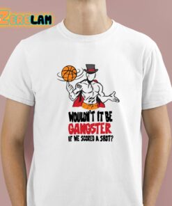 Wouldn’t It Be Gangster If We Scored A Shot Shirt