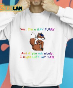 Yes Im A Gay Furry And If You Ask Nicely I Might Lift My Tail Shirt 8 1