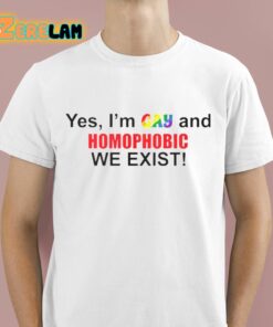 Yes Im Gay And Homophobic We Exist Shirt 1 1