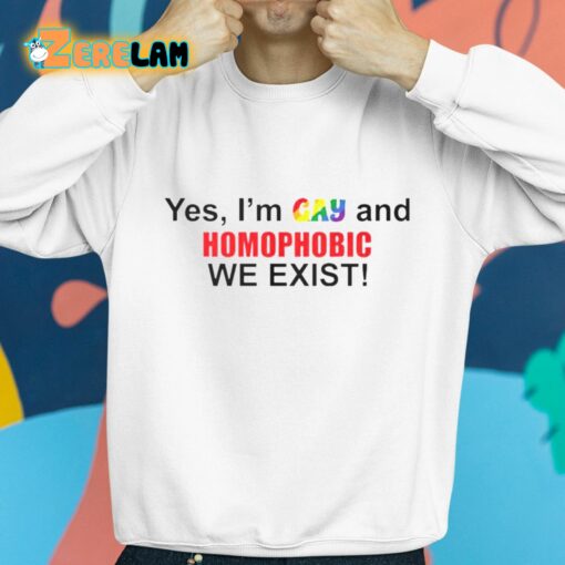 Yes I’m Gay And Homophobic We Exist Shirt