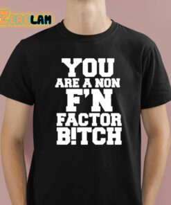 You Are A Non Fn Factor Bitch Shirt 1 1