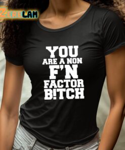 You Are A Non Fn Factor Bitch Shirt 4 1