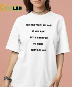 You Can Touch My Hair If You Want But If I Whimper Or Whine Thats On You Shirt