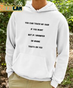 You Can Touch My Hair If You Want But If I Whimper Or Whine Thats On You Shirt 9 1