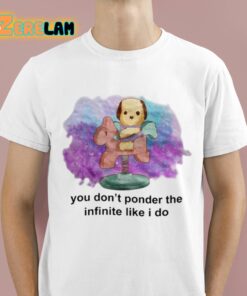 You Dont Ponder The Infinite Like I Do Shirt 1 1