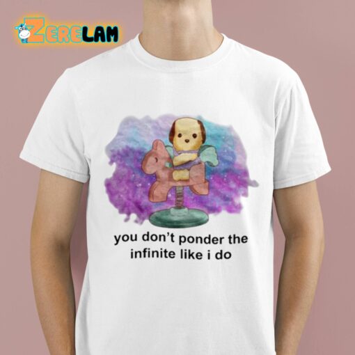 You Don’t Ponder The Infinite Like I Do Shirt