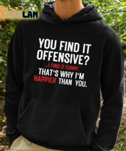 You Find It Offensive I Find It Funny Thats Why Im Happier Than You Shirt 2 1 1