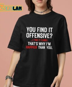 You Find It Offensive I Find It Funny Thats Why Im Happier Than You Shirt 7 1 1