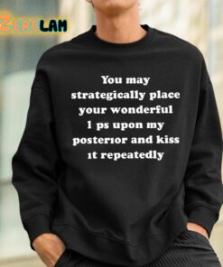 You May Strategically Place Your Wonderful Lips Upon My Posterior And Kiss It Repeatedly Shirt 3 1
