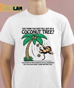 You Think You Just Fell Out Of A Coconut Tree Shirt 1 1