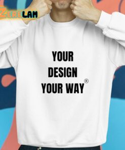 Your Design Your Way Shirt 8 1