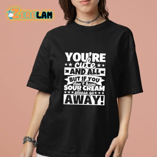 You’re Cute And All But If You Don’t Have Cream Please Go Away Shirt