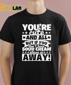 Youre Cute And All But If You Dont Have Cream Please Go Away Shirt 1 1