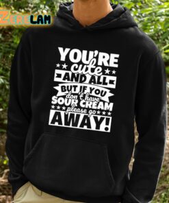 Youre Cute And All But If You Dont Have Cream Please Go Away Shirt 2 1