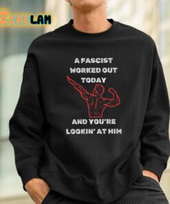 A Fascist Worked Out Today And Youre Lookin At Him Shirt 3 1