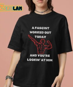 A Fascist Worked Out Today And Youre Lookin At Him Shirt 7 1