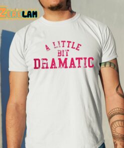 A Little Bit Dramatic Shirt 11 1