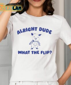 Alright Dude What The Flip Shirt 12 1