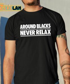 Around Blacks Never Relax Shirt 10 1