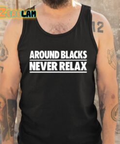 Around Blacks Never Relax Shirt 6 1