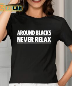 Around Blacks Never Relax Shirt 7 1