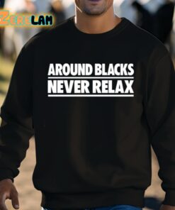 Around Blacks Never Relax Shirt 8 1