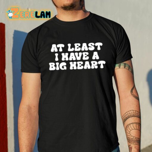 At Least I Have A Big Heart Shirt