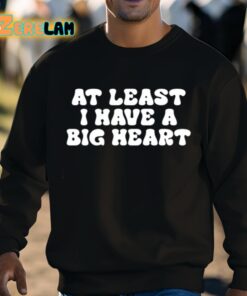At Least I Have A Big Heart Shirt 8 1