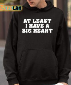 At Least I Have A Big Heart Shirt 9 1