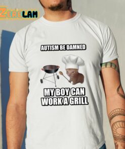 Autism Be Damned My Boy Can Work A Grill Shirt 11 1