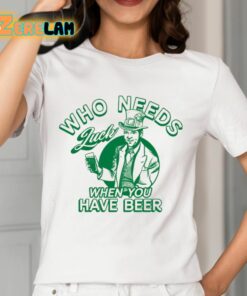 Barstool Who Needs Luck When You Have Beer Shirt 12 1