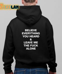 Believe Everything You Heard And Leave Me The Fuck Alone Shirt