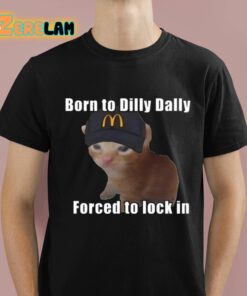 Born To Dilly Dally Forced To Lock In Shirt