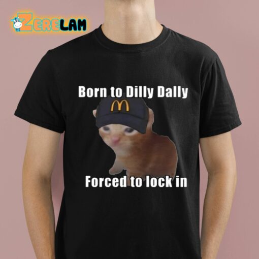 Born To Dilly Dally Forced To Lock In Shirt