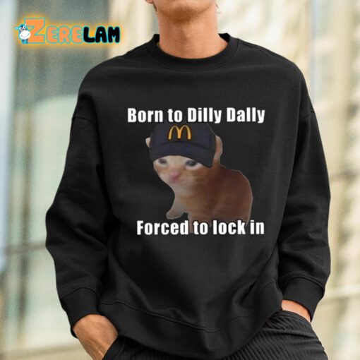 Born To Dilly Dally Forced To Lock In Shirt