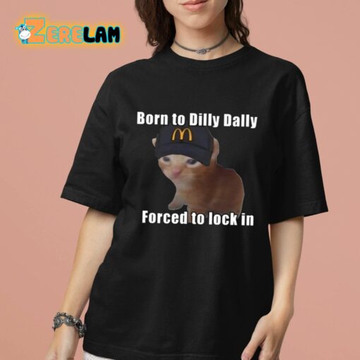 Born To Dilly Dally Forced To Lock In Shirt