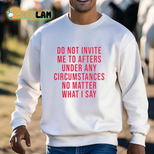 Breolinger Do Not Invite Me To Afters Under Any Circumstances No Matter What I Say Shirt