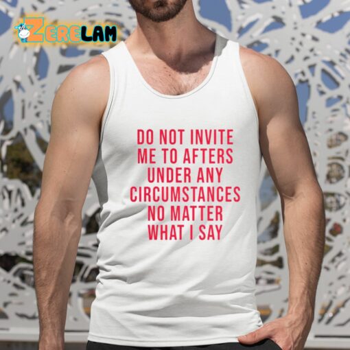 Breolinger Do Not Invite Me To Afters Under Any Circumstances No Matter What I Say Shirt