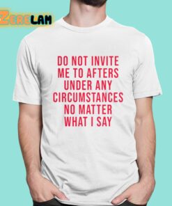 Breolinger Do Not Invite Me To Afters Under Any Circumstances No Matter What I Say Shirt 16 1