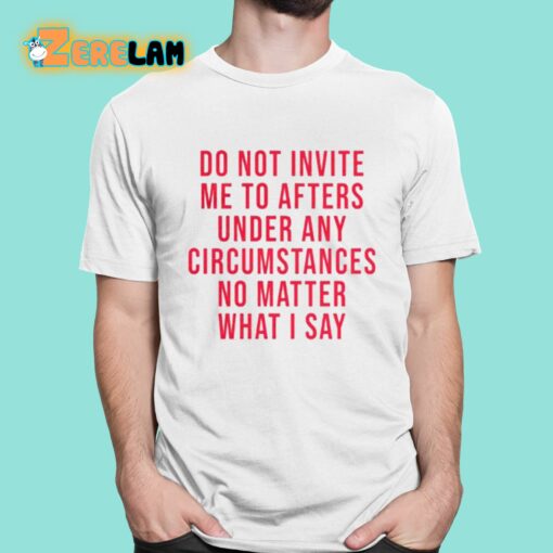 Breolinger Do Not Invite Me To Afters Under Any Circumstances No Matter What I Say Shirt