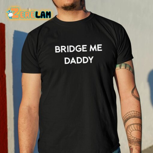 Bridge Me Daddy Shirt