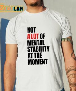 Carly Heading Not A Lot Of Mental Stability At The Moment Shirt