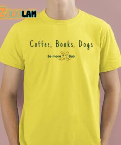 Coffee Books Dogs Be More Bob Shirt 3 1