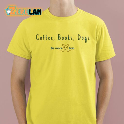 Coffee Books Dogs Be More Bob Shirt