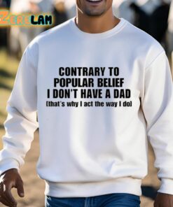 Contrary To Popular Belief I DonT Have A Dad ThatS Why I Act The Way I Do Shirt 13 1
