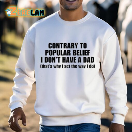 Contrary To Popular Belief I Don’T Have A Dad That’S Why I Act The Way I Do Shirt