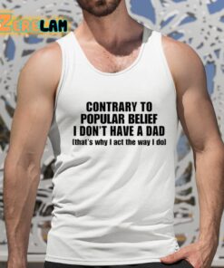 Contrary To Popular Belief I DonT Have A Dad ThatS Why I Act The Way I Do Shirt 15 1